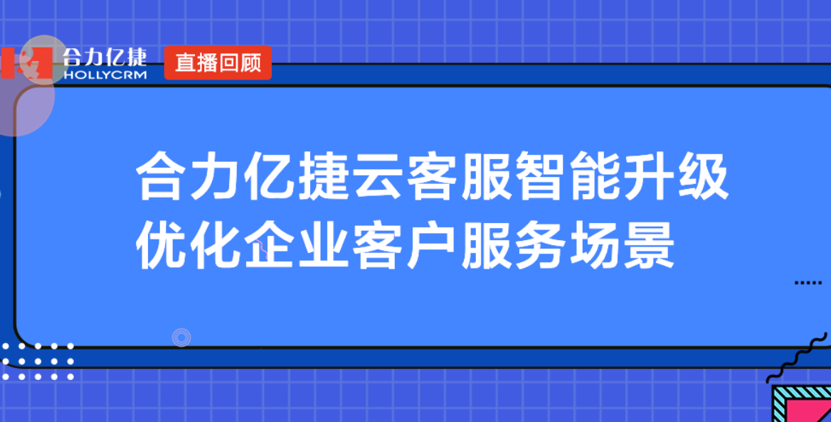 合力億捷云客服智能升級，優(yōu)化企業(yè)客戶服務場景