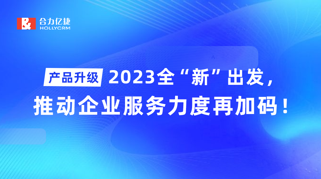 產(chǎn)品升級|2023全“新”出發(fā)，推動企業(yè)服務(wù)力度再加碼！